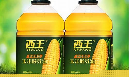 西王玉米胚芽油价格900_西王玉米胚芽油价格不同油有什么区别