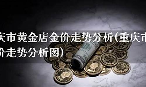 重庆最新金价多少钱一克_重庆金价走势最新预测