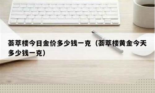 荟萃楼2022金价_2021年荟萃楼黄金多少钱一克