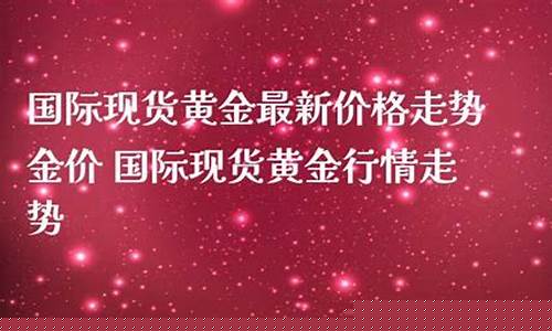 现货金价最新价格_金价现货行情