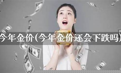 今年金价会升值吗最新消息_今年金价会升值吗